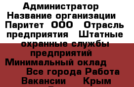 Администратор › Название организации ­ Паритет, ООО › Отрасль предприятия ­ Штатные охранные службы предприятий › Минимальный оклад ­ 30 000 - Все города Работа » Вакансии   . Крым,Гаспра